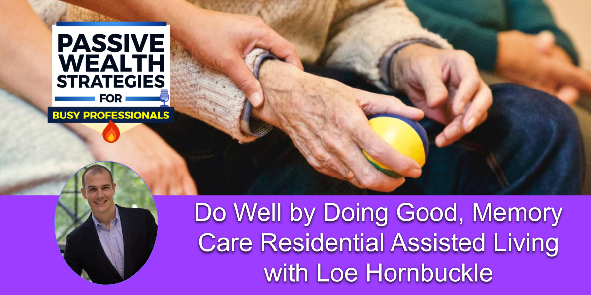 A promotional graphic shows hands holding a stress ball, a Passive Wealth Strategies for Busy Professionals logo, and text: “Do Well by Doing Good, Memory Care Residential Assisted Living with Loe Hornbuckle.”.